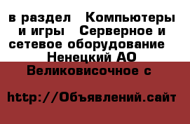  в раздел : Компьютеры и игры » Серверное и сетевое оборудование . Ненецкий АО,Великовисочное с.